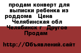 продам конверт для выписки ребенка из роддома › Цена ­ 1 500 - Челябинская обл., Челябинск г. Другое » Продам   